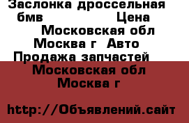 Заслонка дроссельная BMW бмв 13547555944 › Цена ­ 5 000 - Московская обл., Москва г. Авто » Продажа запчастей   . Московская обл.,Москва г.